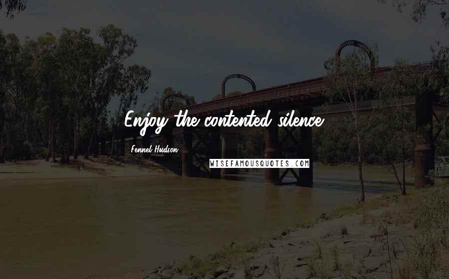 Fennel Hudson Quotes: Enjoy the contented silence.