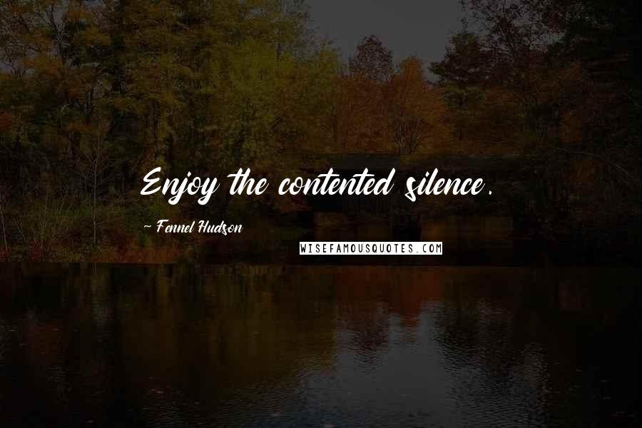 Fennel Hudson Quotes: Enjoy the contented silence.