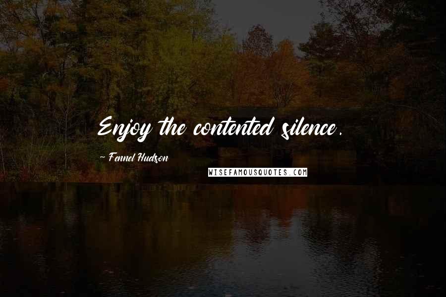 Fennel Hudson Quotes: Enjoy the contented silence.