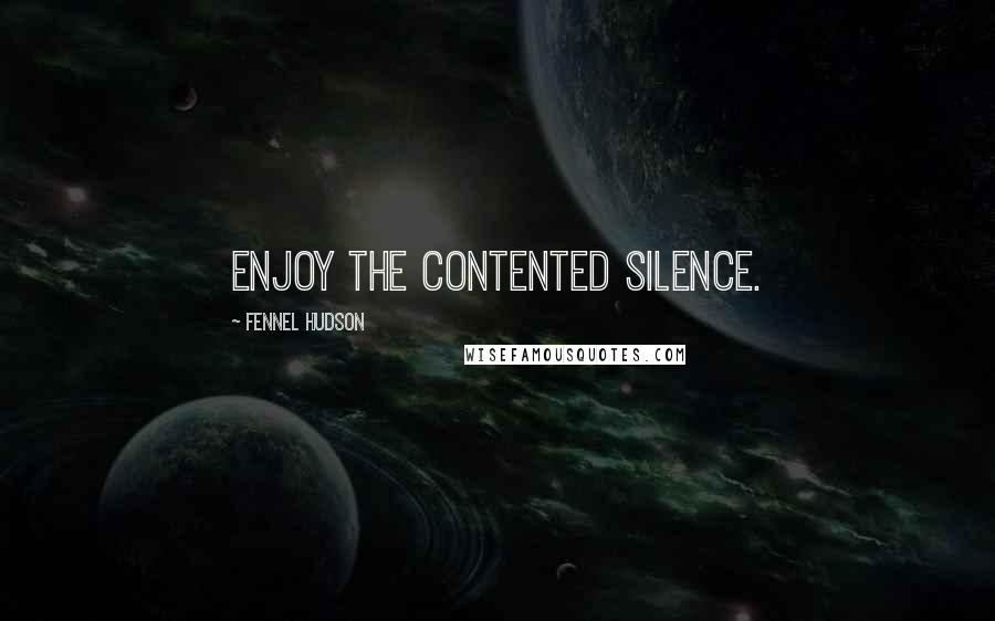 Fennel Hudson Quotes: Enjoy the contented silence.