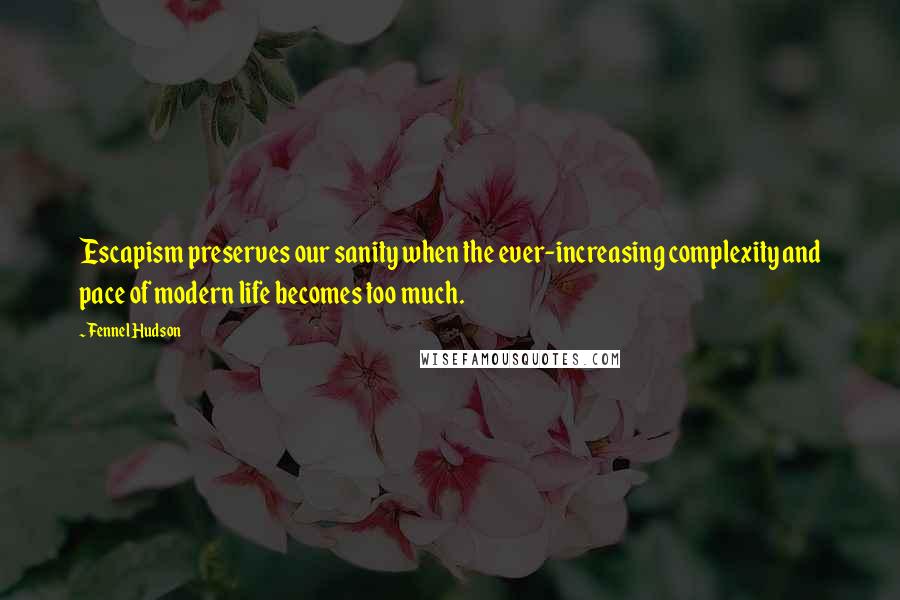 Fennel Hudson Quotes: Escapism preserves our sanity when the ever-increasing complexity and pace of modern life becomes too much.