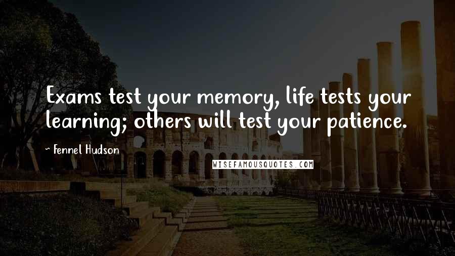 Fennel Hudson Quotes: Exams test your memory, life tests your learning; others will test your patience.