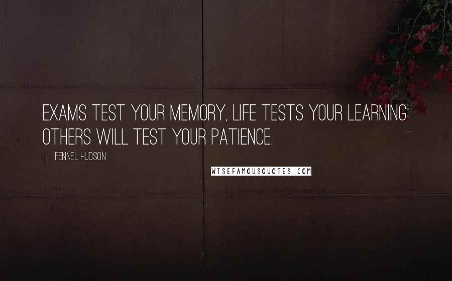 Fennel Hudson Quotes: Exams test your memory, life tests your learning; others will test your patience.