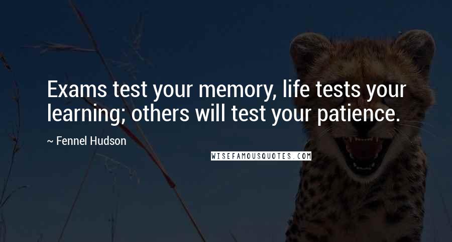 Fennel Hudson Quotes: Exams test your memory, life tests your learning; others will test your patience.