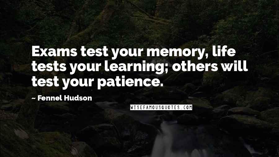 Fennel Hudson Quotes: Exams test your memory, life tests your learning; others will test your patience.