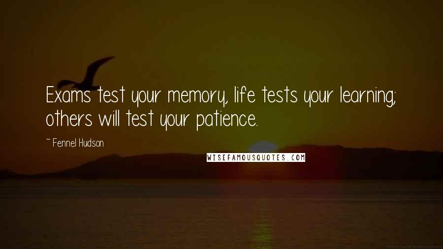 Fennel Hudson Quotes: Exams test your memory, life tests your learning; others will test your patience.