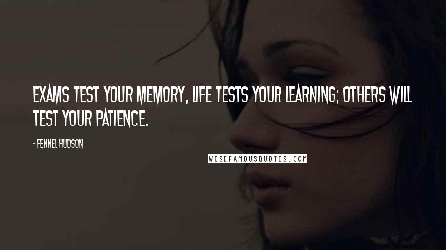 Fennel Hudson Quotes: Exams test your memory, life tests your learning; others will test your patience.