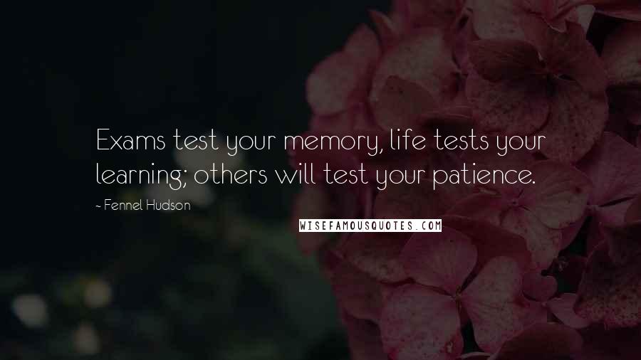 Fennel Hudson Quotes: Exams test your memory, life tests your learning; others will test your patience.