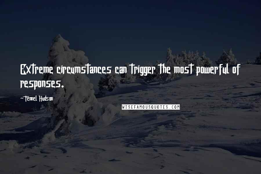 Fennel Hudson Quotes: Extreme circumstances can trigger the most powerful of responses.