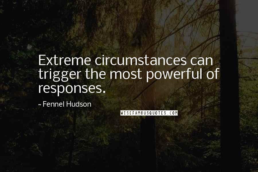 Fennel Hudson Quotes: Extreme circumstances can trigger the most powerful of responses.