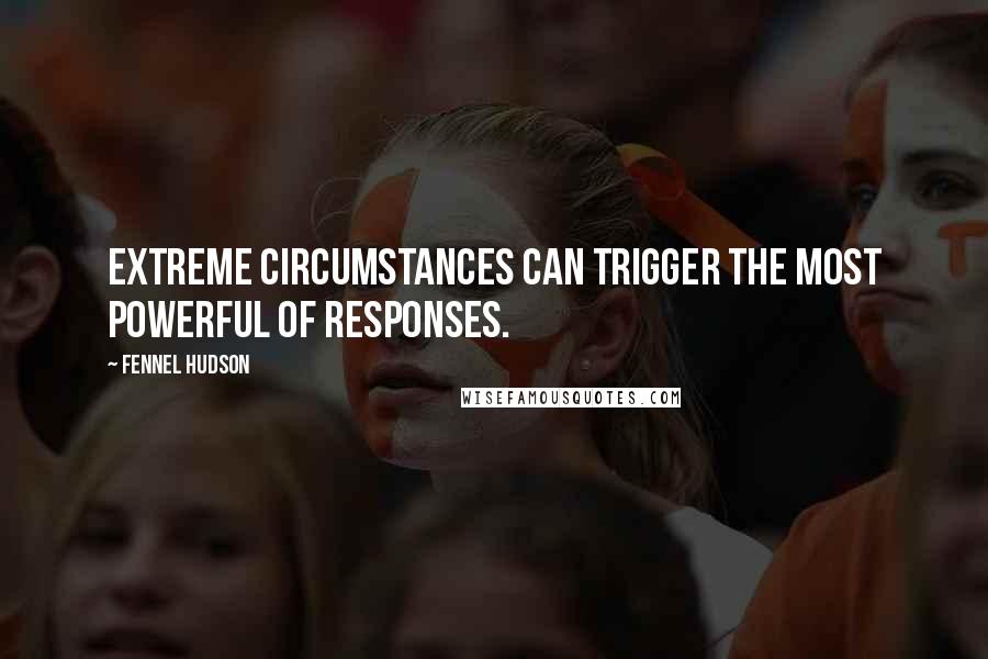 Fennel Hudson Quotes: Extreme circumstances can trigger the most powerful of responses.