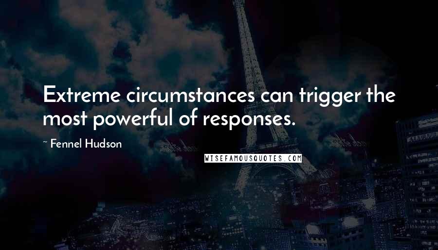 Fennel Hudson Quotes: Extreme circumstances can trigger the most powerful of responses.