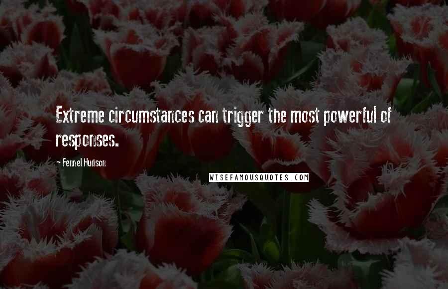 Fennel Hudson Quotes: Extreme circumstances can trigger the most powerful of responses.