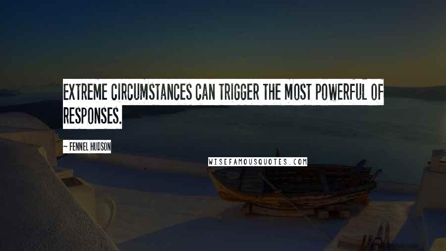 Fennel Hudson Quotes: Extreme circumstances can trigger the most powerful of responses.