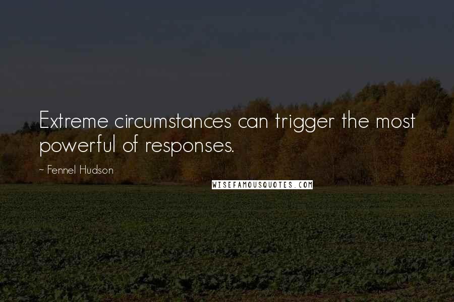 Fennel Hudson Quotes: Extreme circumstances can trigger the most powerful of responses.