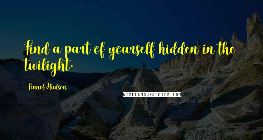 Fennel Hudson Quotes: Find a part of yourself hidden in the twilight.