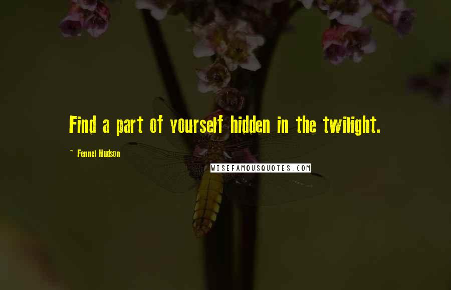 Fennel Hudson Quotes: Find a part of yourself hidden in the twilight.