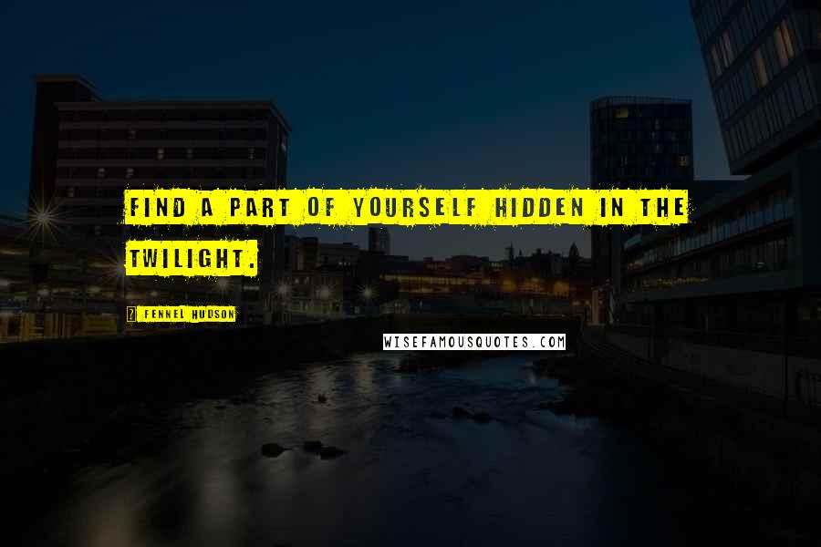 Fennel Hudson Quotes: Find a part of yourself hidden in the twilight.