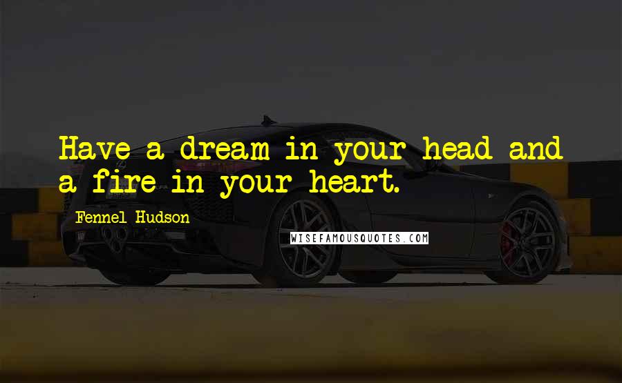 Fennel Hudson Quotes: Have a dream in your head and a fire in your heart.
