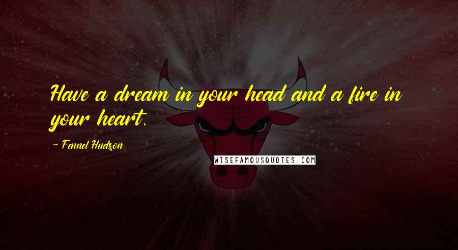 Fennel Hudson Quotes: Have a dream in your head and a fire in your heart.