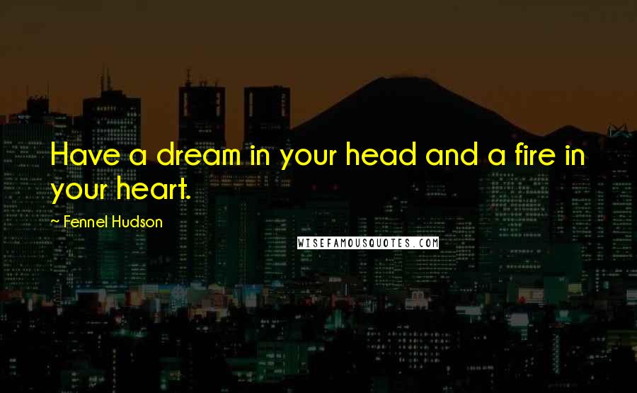 Fennel Hudson Quotes: Have a dream in your head and a fire in your heart.