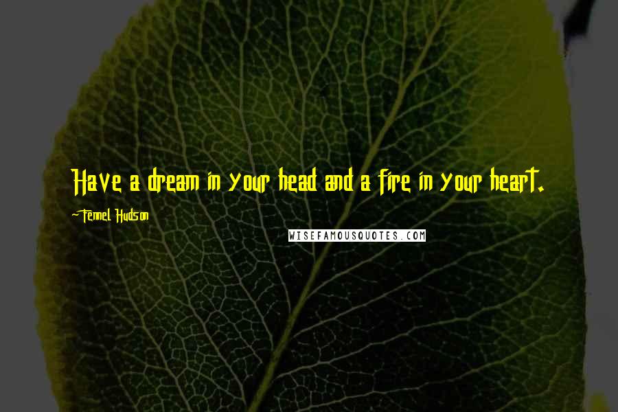 Fennel Hudson Quotes: Have a dream in your head and a fire in your heart.
