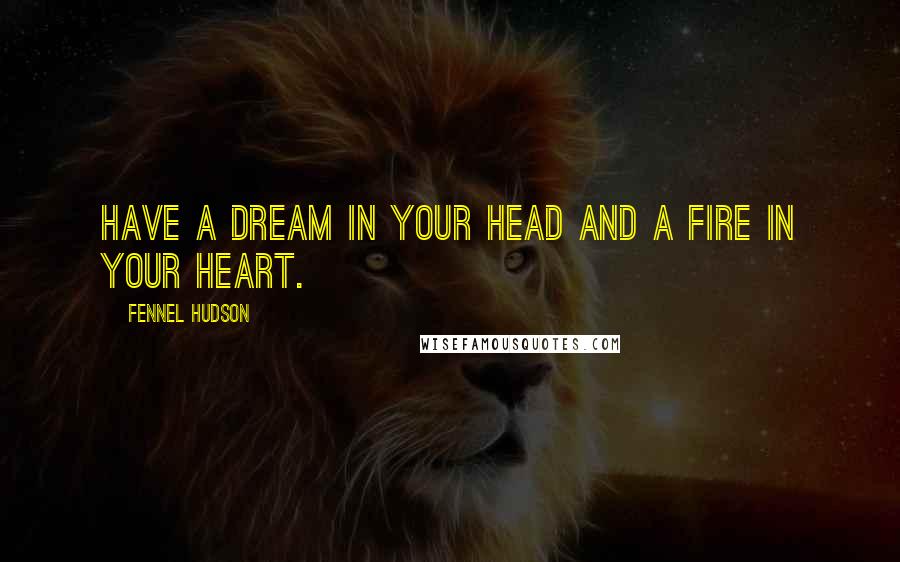 Fennel Hudson Quotes: Have a dream in your head and a fire in your heart.
