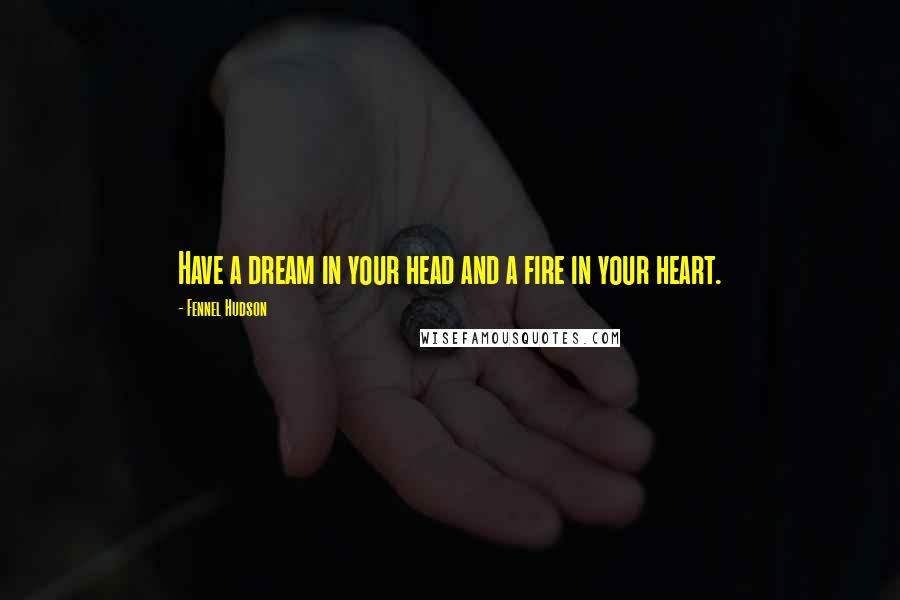 Fennel Hudson Quotes: Have a dream in your head and a fire in your heart.