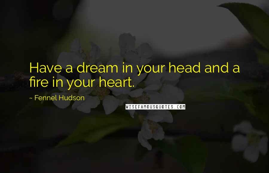 Fennel Hudson Quotes: Have a dream in your head and a fire in your heart.
