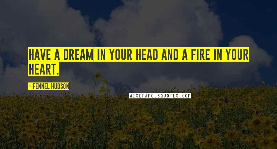 Fennel Hudson Quotes: Have a dream in your head and a fire in your heart.
