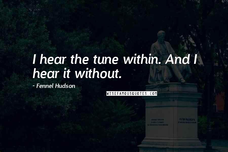 Fennel Hudson Quotes: I hear the tune within. And I hear it without.