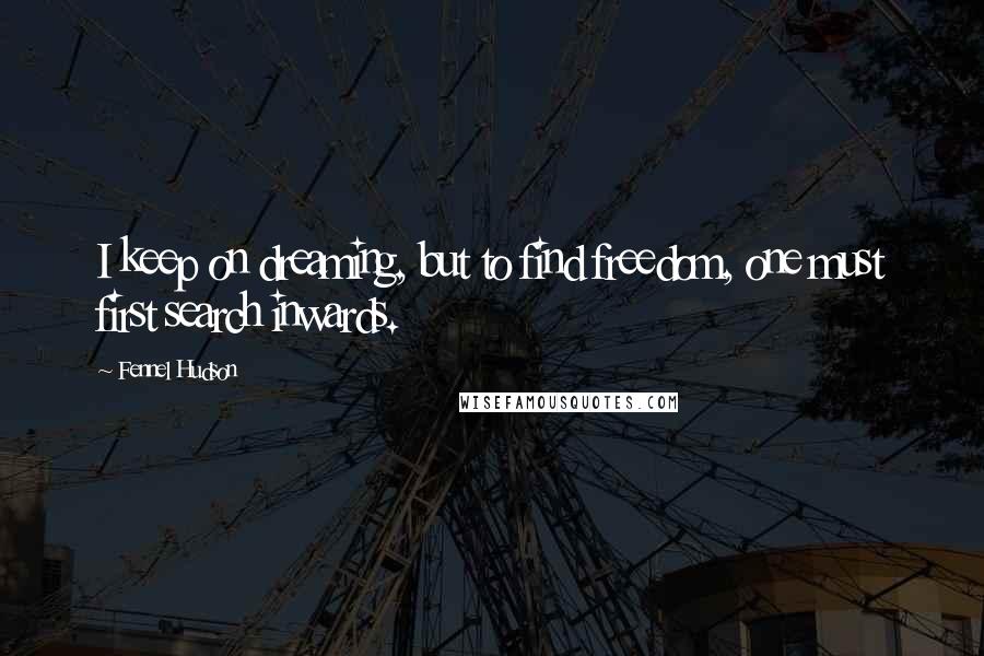 Fennel Hudson Quotes: I keep on dreaming, but to find freedom, one must first search inwards.