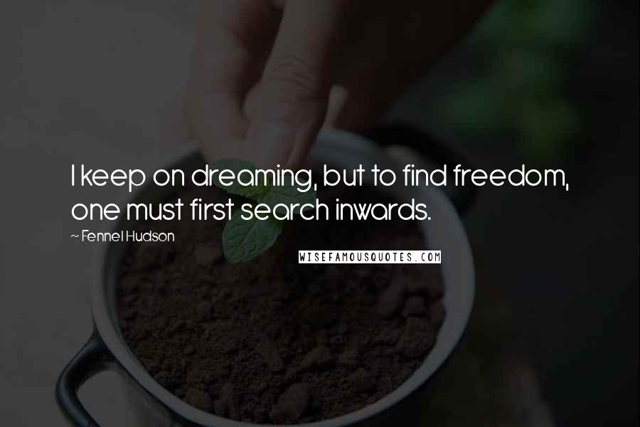 Fennel Hudson Quotes: I keep on dreaming, but to find freedom, one must first search inwards.