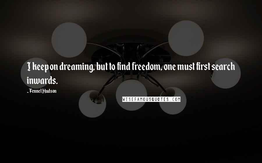 Fennel Hudson Quotes: I keep on dreaming, but to find freedom, one must first search inwards.