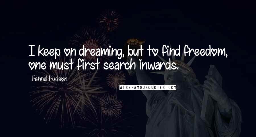 Fennel Hudson Quotes: I keep on dreaming, but to find freedom, one must first search inwards.