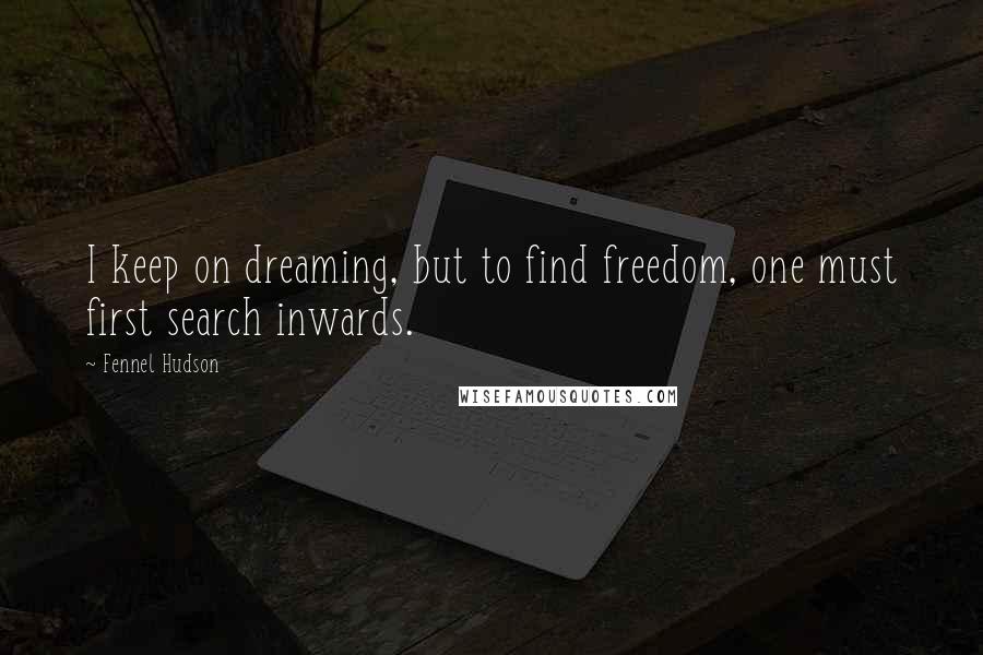 Fennel Hudson Quotes: I keep on dreaming, but to find freedom, one must first search inwards.