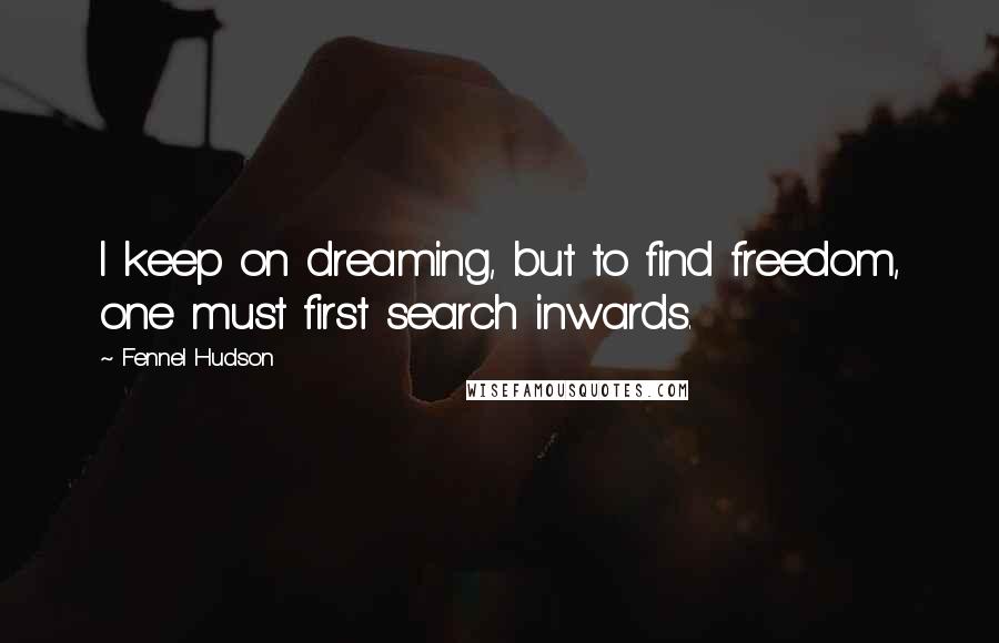 Fennel Hudson Quotes: I keep on dreaming, but to find freedom, one must first search inwards.