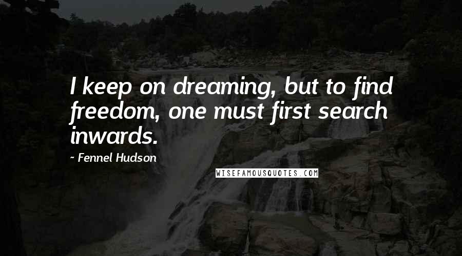 Fennel Hudson Quotes: I keep on dreaming, but to find freedom, one must first search inwards.