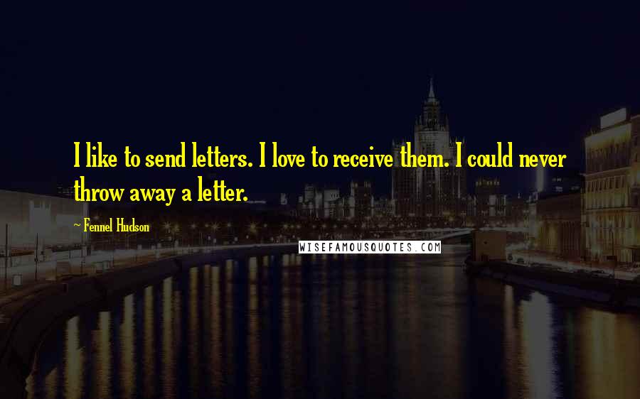 Fennel Hudson Quotes: I like to send letters. I love to receive them. I could never throw away a letter.
