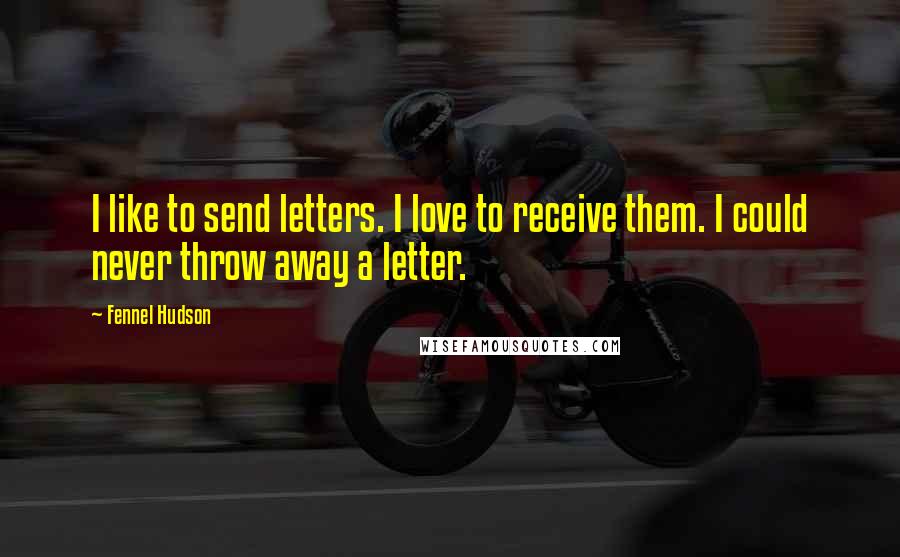 Fennel Hudson Quotes: I like to send letters. I love to receive them. I could never throw away a letter.