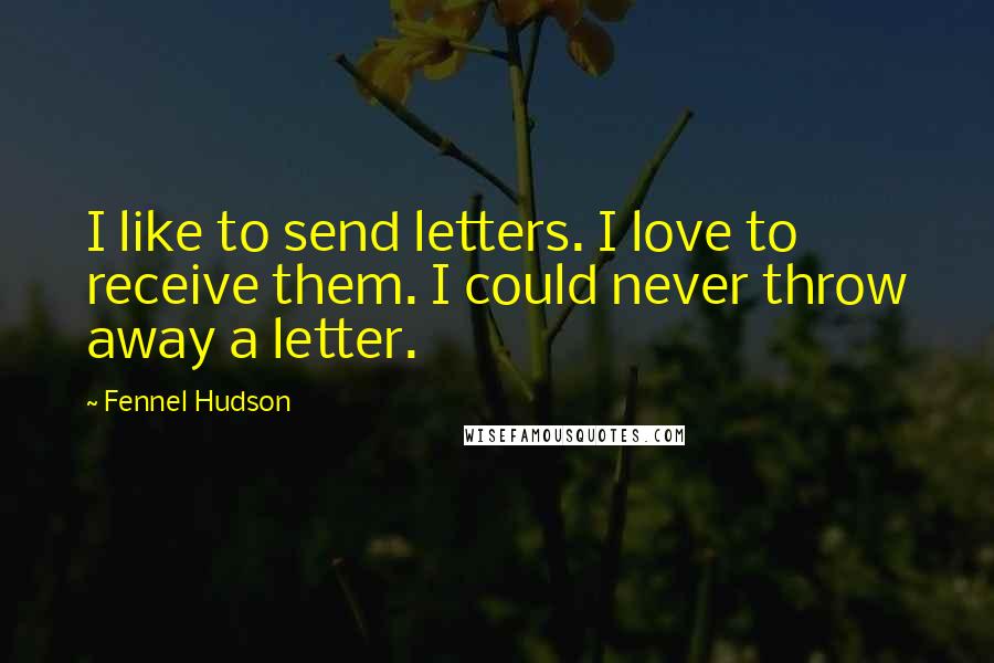 Fennel Hudson Quotes: I like to send letters. I love to receive them. I could never throw away a letter.