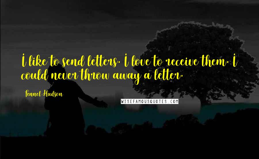 Fennel Hudson Quotes: I like to send letters. I love to receive them. I could never throw away a letter.