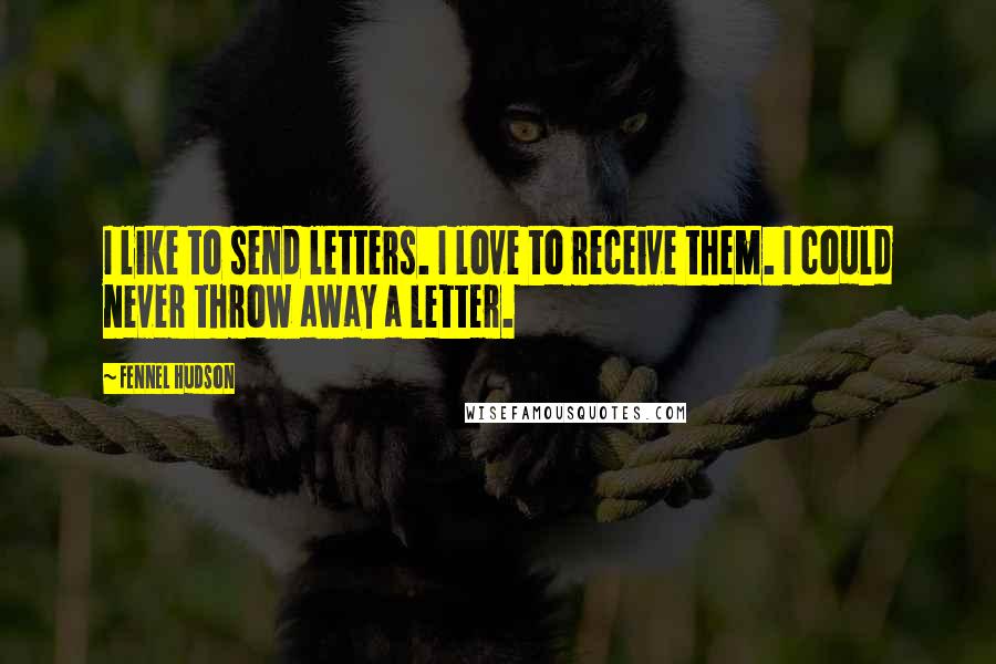 Fennel Hudson Quotes: I like to send letters. I love to receive them. I could never throw away a letter.