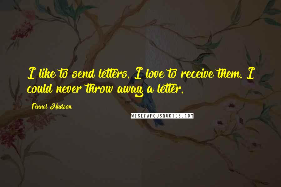 Fennel Hudson Quotes: I like to send letters. I love to receive them. I could never throw away a letter.