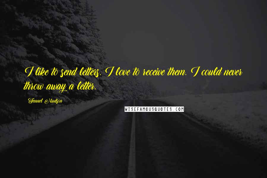 Fennel Hudson Quotes: I like to send letters. I love to receive them. I could never throw away a letter.