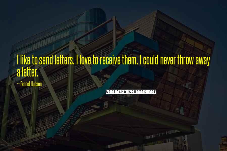 Fennel Hudson Quotes: I like to send letters. I love to receive them. I could never throw away a letter.