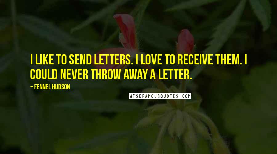 Fennel Hudson Quotes: I like to send letters. I love to receive them. I could never throw away a letter.