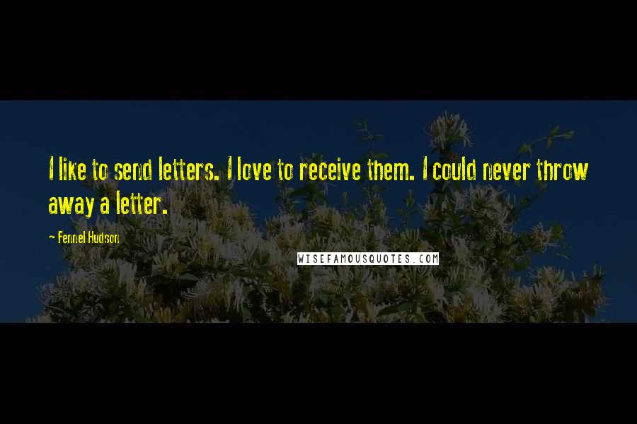 Fennel Hudson Quotes: I like to send letters. I love to receive them. I could never throw away a letter.