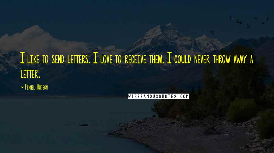 Fennel Hudson Quotes: I like to send letters. I love to receive them. I could never throw away a letter.