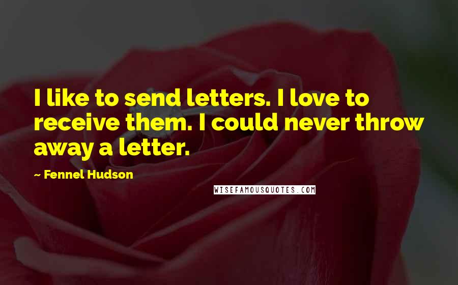 Fennel Hudson Quotes: I like to send letters. I love to receive them. I could never throw away a letter.